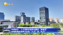 西咸新区：人才创新价值成为融资“硬通货” 体制机制改革助力企业“人力”变“实力”