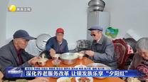 【在习近平新时代中国特色社会主义思想指引下】深化养老服务改革 让银发族乐享“夕阳红”