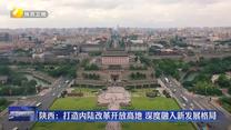 【在习近平新时代中国特色社会主义思想指引下】陕西：打造内陆改革开放高地 深度融入新发展格局