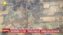 盛世修典赓续千年文脉 “中国历代绘画大系”成果展让观众共赏丹青传承
