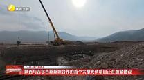 【“一带一路”陕西人】陕西与吉尔吉斯斯坦合作的首个大型光伏项目正在加紧建设