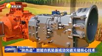 “陕西造”智能农机装备成功突破关键核心技术