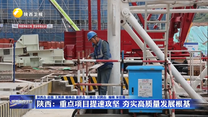 【在习近平新时代中国特色社会主义思想指引下】陕西：重点项目提速攻坚 夯实高质量发展根基