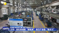 【“十四五”陕西答卷】汉中：依托秦创原“破瓶颈” 航空产业链“聚活力”