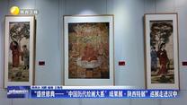 “盛世修典——‘中国历代绘画大系’成果展·陕西特展”巡展走进汉中