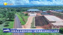 驻陕央企承建的中国首个援外地质公园项目正式移交