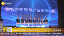 西电西安智慧产业基地启用 为传统制造插上“智能翅膀”
