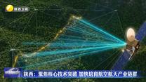 【在习近平新时代中国特色社会主义思想指引下】陕西：聚焦核心技术突破 加快培育航空航天产业链群