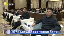 全国支持小微企业融资协调工作机制现场会西安举行