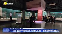 “漢水長歌—陜西漢江流域文化展”在安康博物館展出