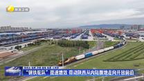 【在习近平新时代中国特色社会主义思想指引下】“钢铁驼队”提速增效   带动陕西从内陆腹地走向开放前沿