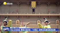 【“十四五”陕西答卷】坚定文化自信 增强文化自觉 “十四五”陕西文化建设成效显著