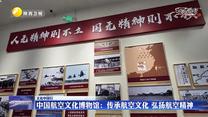 【文化中国行】中国航空文化博物馆：传承航空文化 弘扬航空精神