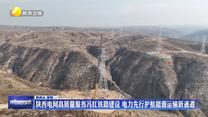 陕西电网高质量服务冯红铁路建设 电力先行护航能源运输新通道