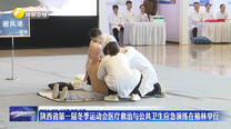 陕西省第一届冬季运动会医疗救治与公共卫生应急演练在榆林举行