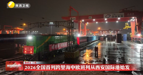2026全国首列跨里海中欧班列从西安国际港始发