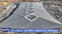 西安东站建设进入加速冲刺阶段 将加速织密立体交通网络新格局