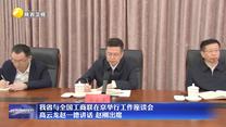 【在习近平新时代中国特色社会主义思想指引下】我省与全国工商联在京举行工作座谈会  高云龙赵一德讲话 赵刚出席