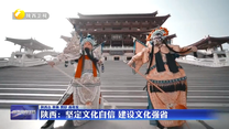 【在习近平新时代中国特色社会主义思想指引下】陕西：坚定文化自信  建设文化强省