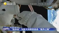“陕西造”为航天员提供高清“舱外之眼”