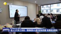 【代表委员回基层】省人大代表王荣荣：帮助更多人提升职业技能 拓展就业增收