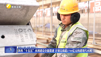 【开局“十五五”·一线调研行】陕西“十五五”水利建设全面提速 计划完成超2700亿元构建现代水网