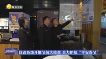 我省各地开展节前大检查 全力护航“平安春节”