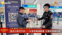 我在口岸守平安——以高效畅通新春 以服务温暖归途