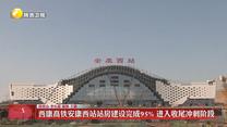 西康高铁安康西站站房建设完成95%  进入收尾冲刺阶段