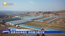【人勤春来早】抢抓农时春管忙 科技助力保丰年
