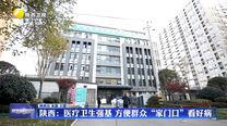 【在习近平新时代中国特色社会主义思想指引下】陕西：医疗卫生强基 方便群众“家门口”看好病