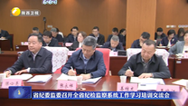 省纪委监委召开全省纪检监察系统工作学习培训交流会