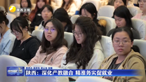 【在习近平新时代中国特色社会主义思想指引下】陕西：深化产教融合 精准务实促就业