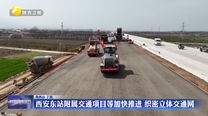 西安东站附属交通项目等加快推进 织密立体交通网