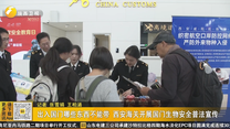 出入国门哪些东西不能带 西安海关开展国门生物安全普法宣传