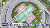 盘活城市闲置资源 西安积极推进桥下空间再利用
