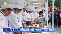 从乡村灶台到国际餐桌 蓝田“勺勺客”双向出圈传陕味