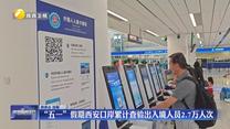 “五一”假期西安口岸累计查验出入境人员2.7万人次