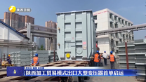 陕西加工贸易模式出口大型变压器首单启运