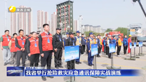 我省举行抢险救灾应急通讯保障实战演练