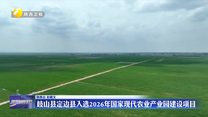 岐山县定边县入选2026年国家现代农业产业园建设项目