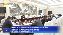 赵刚在新兴产业和未来产业企业座谈会上强调 加快培育壮大新兴产业和未来产业 努力塑造发展新动能新优势