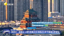 陕晋甘三省制定18项年度重点任务推进关中平原城市群建设