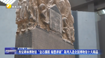 西安碑林博物馆“金石渊薮 翰墨津梁”陈列入选全国博物馆十大精品