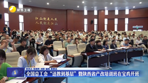 全国总工会“送教到基层”暨陕西省产改培训班在宝鸡开班