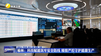 榆林：科技赋能筑牢安全防线 精管严控守护能源生产