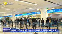 西安口岸今年累计查验出入境人员超80万人次