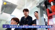 课堂变车间 学生即学徒 陕西职教赋能产业高质量发展