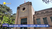 赓续红色血脉 坚定理想信念 在新征程上跑好历史接力赛