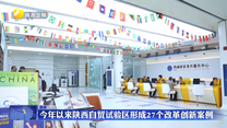 今年以来陕西自贸试验区形成27个改革创新案例